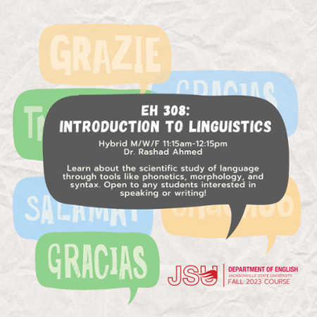 A flyer for EH 308, intro to linguistics- This hybrid class is taught MWF from 11:15 -12:15 by Dr. Rashad Ahmed. Open to any student interested in speaking or writing!